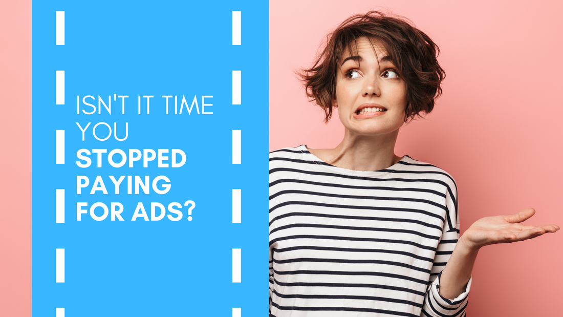 Isn’t It Time You Stopped Paying for Ads?