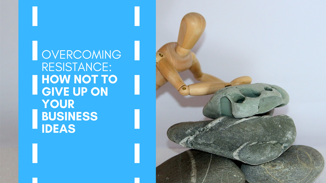 Overcoming Resistance: How Not to Give Up on Your Business Ideas