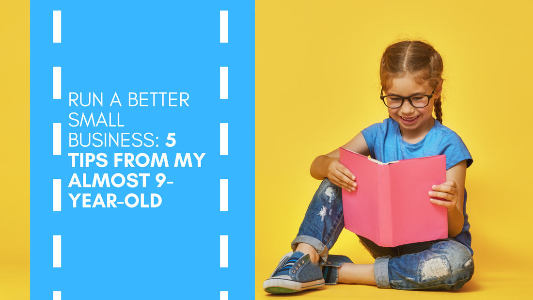 Run a Better Small Business: 5 Tips from My Almost 9-Year-Old